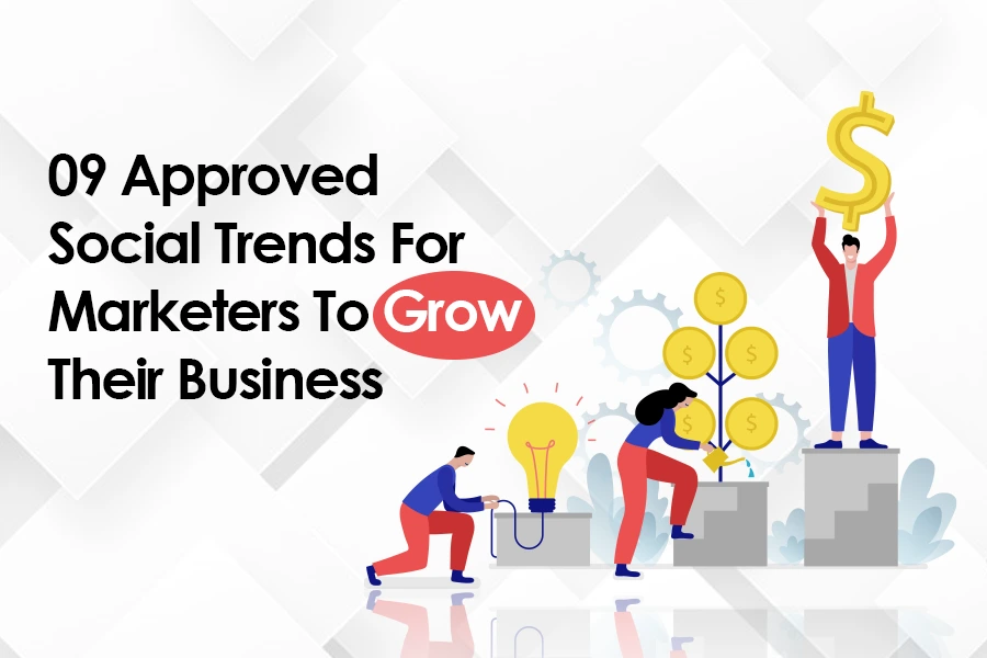 09 Approved Social Trends For Marketers To Grow Their Business